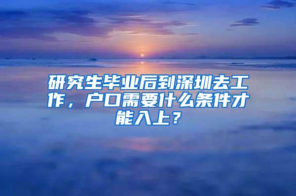 研究生毕业后到深圳去工作，户口需要什么条件才能入上？