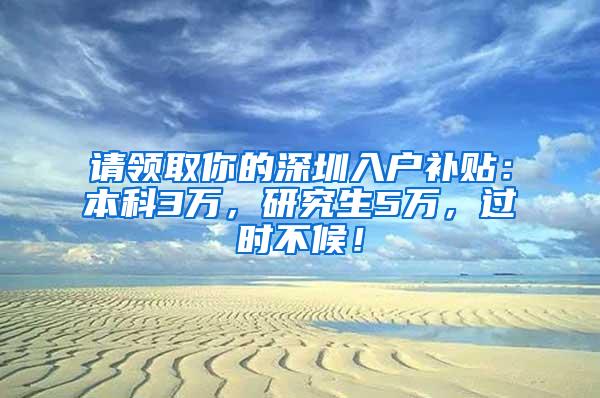 请领取你的深圳入户补贴：本科3万，研究生5万，过时不候！