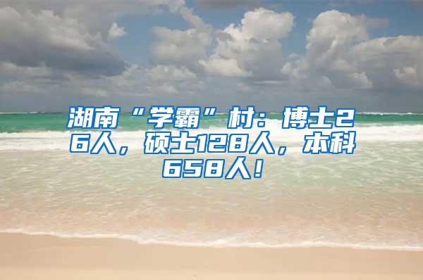 湖南“学霸”村：博士26人，硕士128人，本科658人！