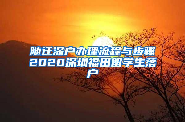 随迁深户办理流程与步骤2020深圳福田留学生落户