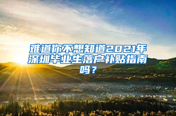 难道你不想知道2021年深圳毕业生落户补贴指南吗？