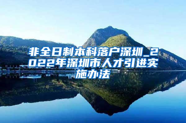 非全日制本科落户深圳_2022年深圳市人才引进实施办法