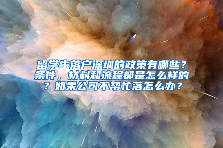 留学生落户深圳的政策有哪些？条件，材料和流程都是怎么样的？如果公司不帮忙落怎么办？