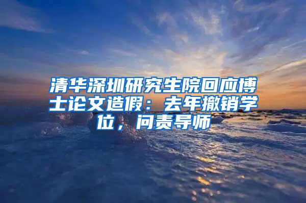 清华深圳研究生院回应博士论文造假：去年撤销学位，问责导师