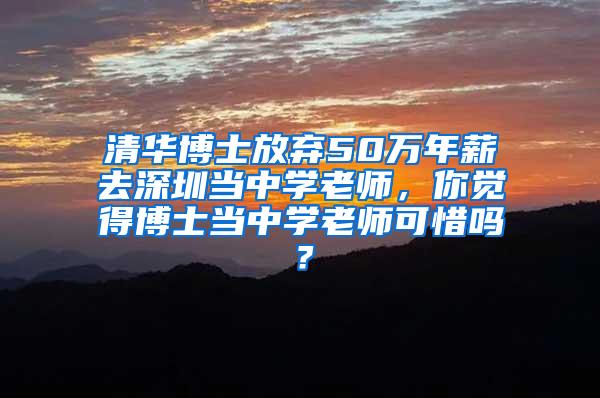 清华博士放弃50万年薪去深圳当中学老师，你觉得博士当中学老师可惜吗？