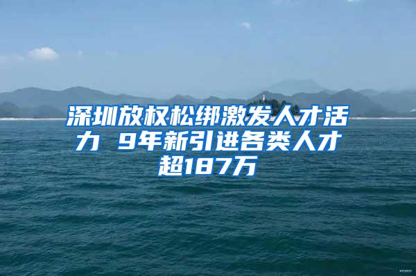 深圳放权松绑激发人才活力 9年新引进各类人才超187万