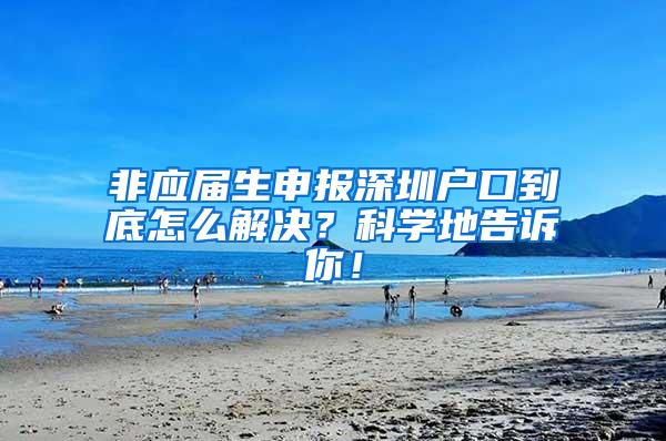 非应届生申报深圳户口到底怎么解决？科学地告诉你！