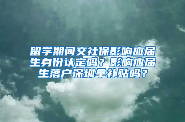 留学期间交社保影响应届生身份认定吗？影响应届生落户深圳拿补贴吗？