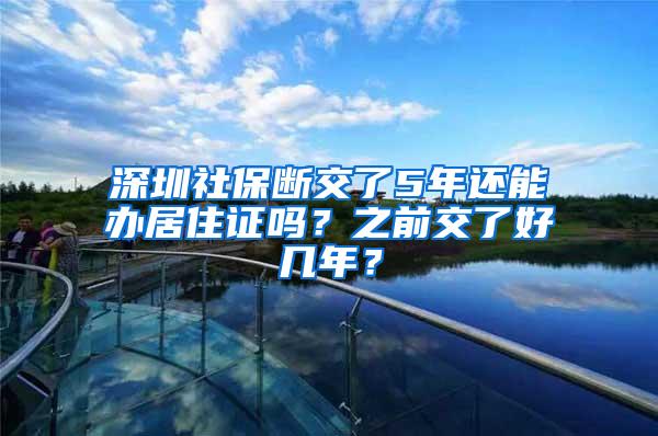 深圳社保断交了5年还能办居住证吗？之前交了好几年？