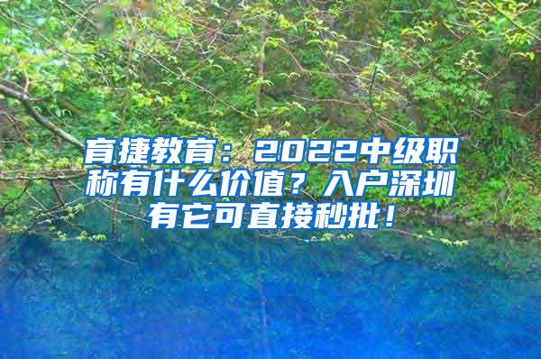 育捷教育：2022中级职称有什么价值？入户深圳有它可直接秒批！