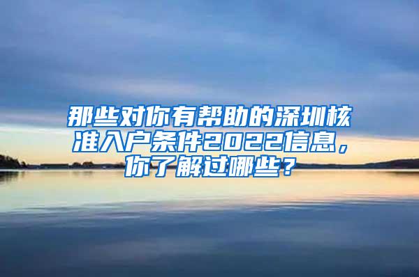 那些对你有帮助的深圳核准入户条件2022信息，你了解过哪些？