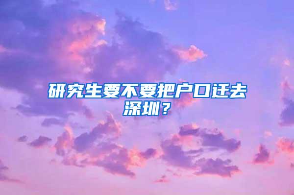 研究生要不要把户口迁去深圳？