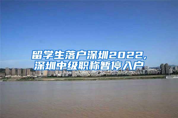 留学生落户深圳2022,深圳中级职称暂停入户