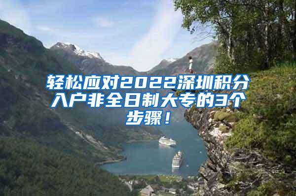 轻松应对2022深圳积分入户非全日制大专的3个步骤！