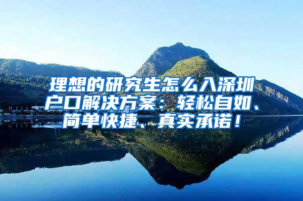 理想的研究生怎么入深圳户口解决方案：轻松自如、简单快捷、真实承诺！