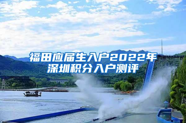 福田应届生入户2022年深圳积分入户测评