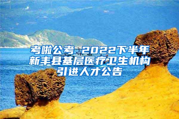 考啦公考 2022下半年新丰县基层医疗卫生机构引进人才公告