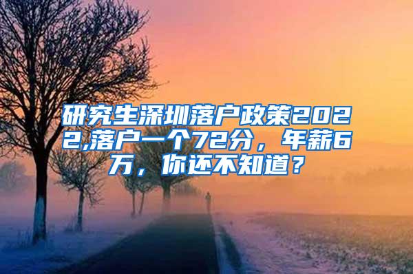 研究生深圳落户政策2022,落户一个72分，年薪6万，你还不知道？