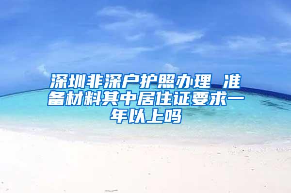 深圳非深户护照办理 准备材料其中居住证要求一年以上吗