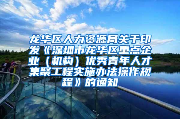 龙华区人力资源局关于印发《深圳市龙华区重点企业（机构）优秀青年人才集聚工程实施办法操作规程》的通知