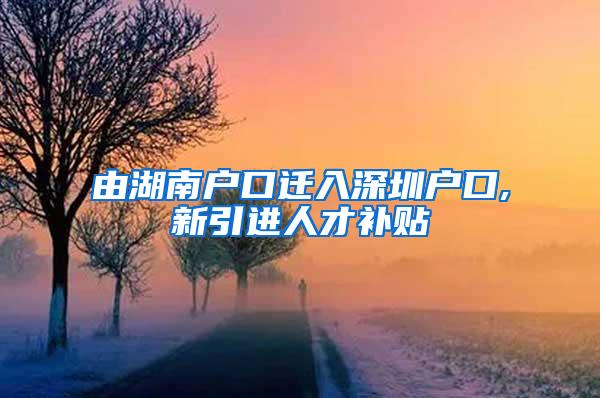 由湖南户口迁入深圳户口,新引进人才补贴