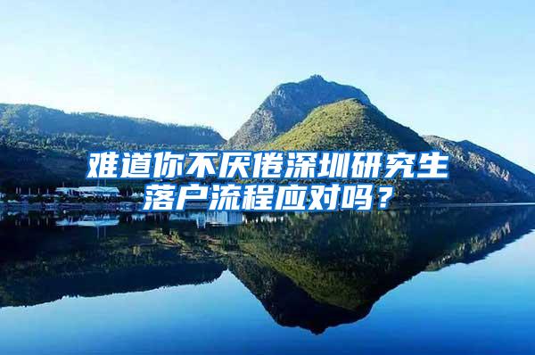 难道你不厌倦深圳研究生落户流程应对吗？