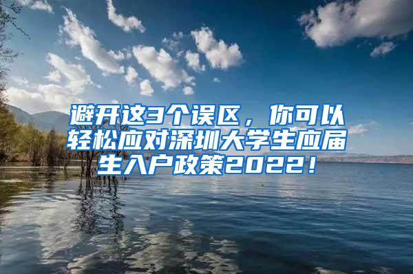 避开这3个误区，你可以轻松应对深圳大学生应届生入户政策2022！