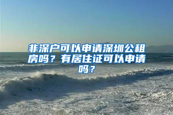 非深户可以申请深圳公租房吗？有居住证可以申请吗？