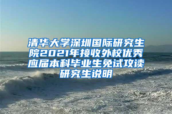 清华大学深圳国际研究生院2021年接收外校优秀应届本科毕业生免试攻读研究生说明