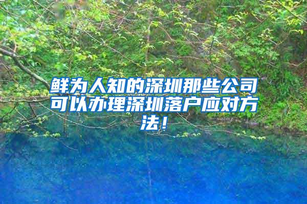 鲜为人知的深圳那些公司可以办理深圳落户应对方法！