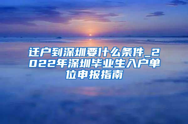 迁户到深圳要什么条件_2022年深圳毕业生入户单位申报指南