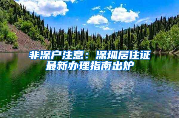 非深户注意：深圳居住证最新办理指南出炉