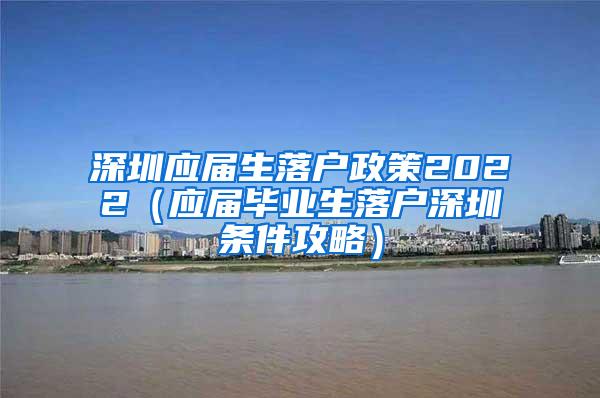 深圳应届生落户政策2022（应届毕业生落户深圳条件攻略）