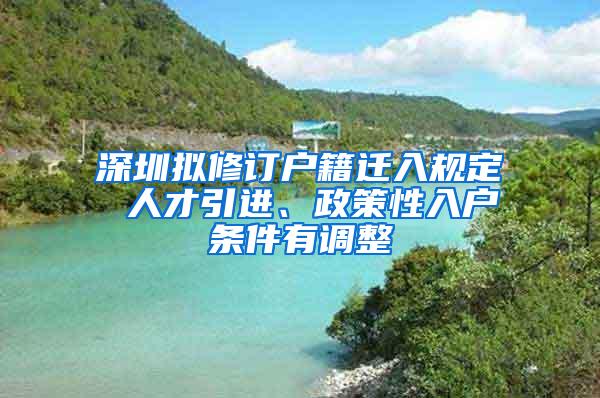 深圳拟修订户籍迁入规定 人才引进、政策性入户条件有调整