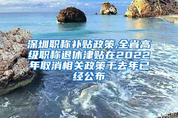 深圳职称补贴政策,全省高级职称退休津贴在2022年取消相关政策于去年已经公布