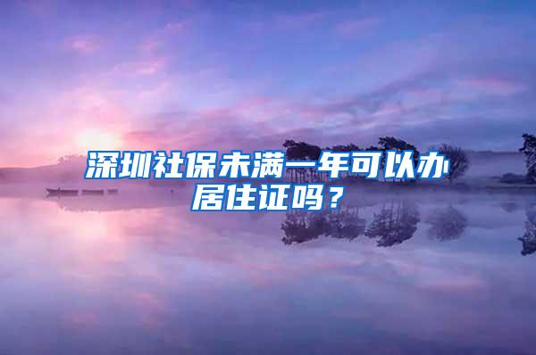 深圳社保未满一年可以办居住证吗？