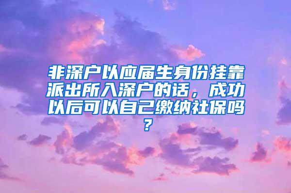 非深户以应届生身份挂靠派出所入深户的话，成功以后可以自己缴纳社保吗？