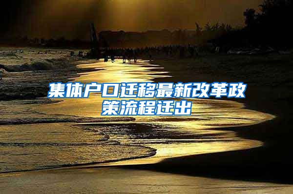 集体户口迁移最新改革政策流程迁出