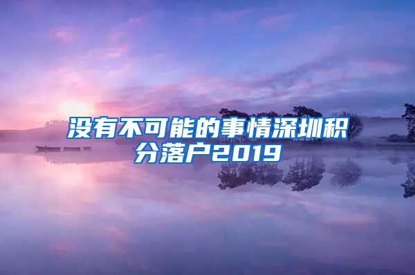 没有不可能的事情深圳积分落户2019