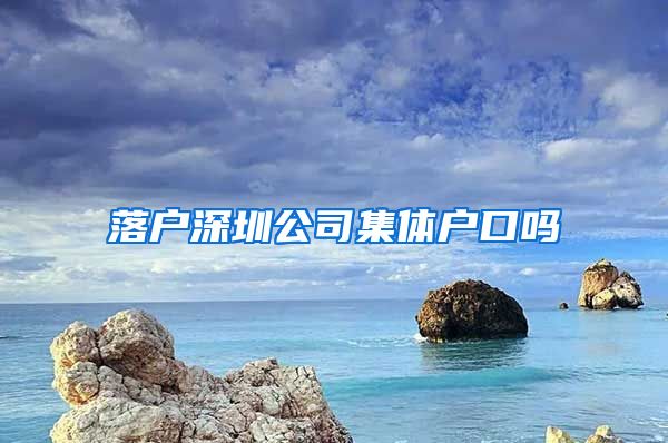 落户深圳公司集体户口吗