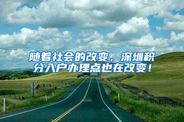 随着社会的改变，深圳积分入户办理点也在改变！