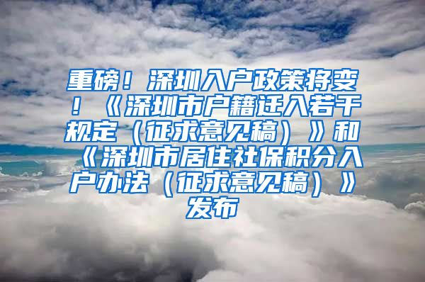 重磅！深圳入户政策将变！《深圳市户籍迁入若干规定（征求意见稿）》和《深圳市居住社保积分入户办法（征求意见稿）》发布