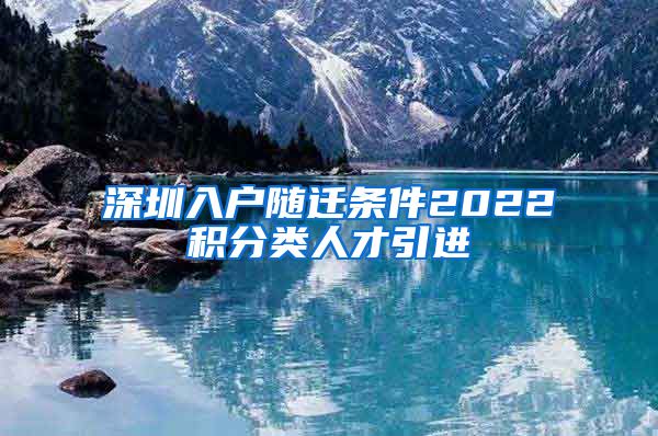 深圳入户随迁条件2022积分类人才引进