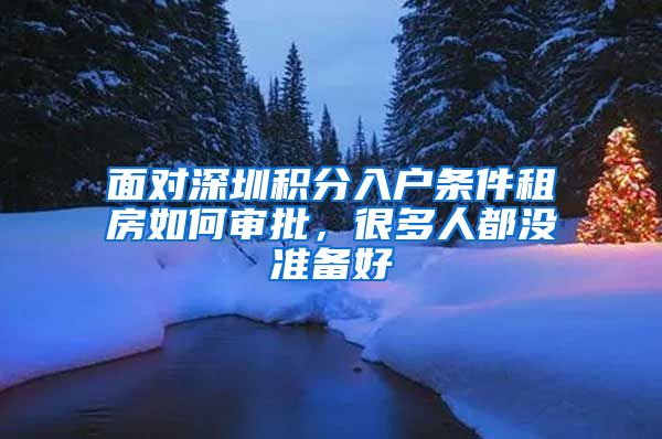 面对深圳积分入户条件租房如何审批，很多人都没准备好