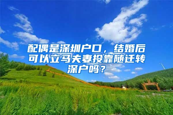 配偶是深圳户口，结婚后可以立马夫妻投靠随迁转深户吗？