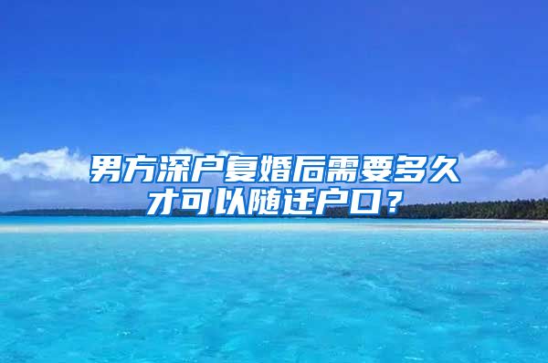 男方深户复婚后需要多久才可以随迁户口？