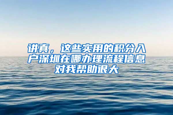 讲真，这些实用的积分入户深圳在哪办理流程信息对我帮助很大