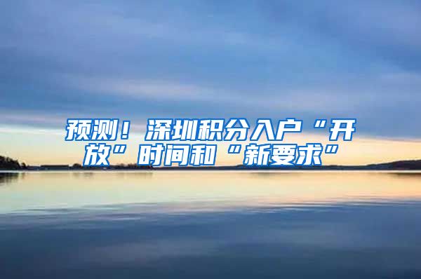 预测！深圳积分入户“开放”时间和“新要求”