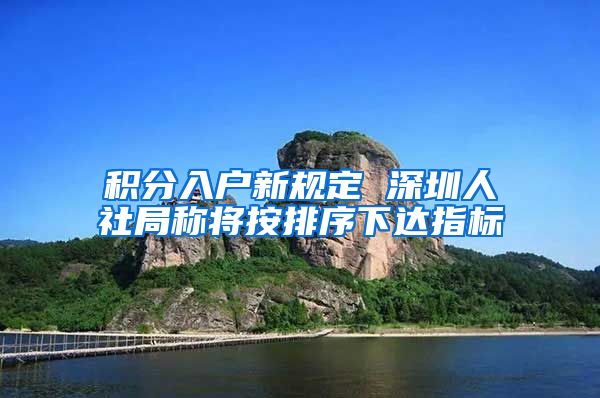 积分入户新规定 深圳人社局称将按排序下达指标