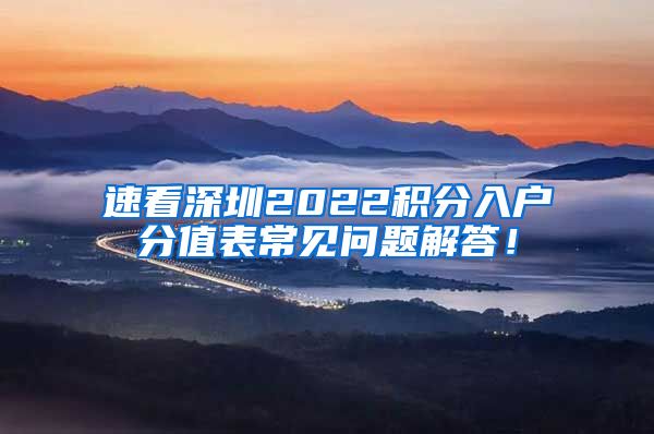 速看深圳2022积分入户分值表常见问题解答！